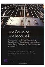 Book cover - Just Cause or Just Because? Prosecution and Plea-Bargaining Resulting in Prison Sentences on Low-Level Drug Charges in California and Arizona
